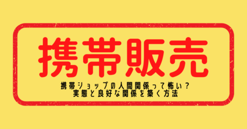 携帯ショップの人間関係って怖い？実態と良好な関係を築く方法